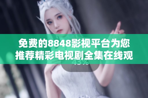 免费的8848影视平台为您推荐精彩电视剧全集在线观看