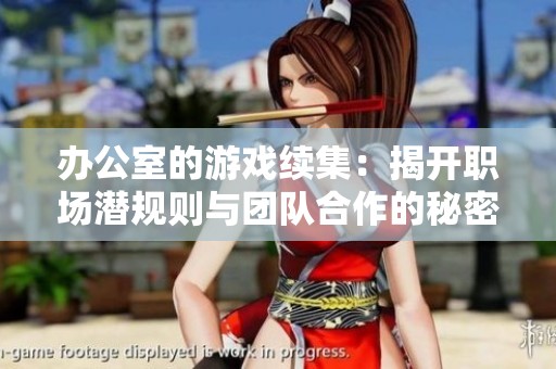 办公室的游戏续集：揭开职场潜规则与团队合作的秘密