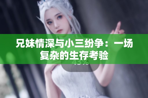 兄妹情深与小三纷争：一场复杂的生存考验