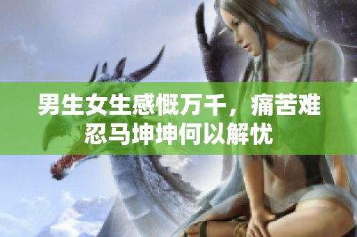 男生女生感慨万千，痛苦难忍马坤坤何以解忧