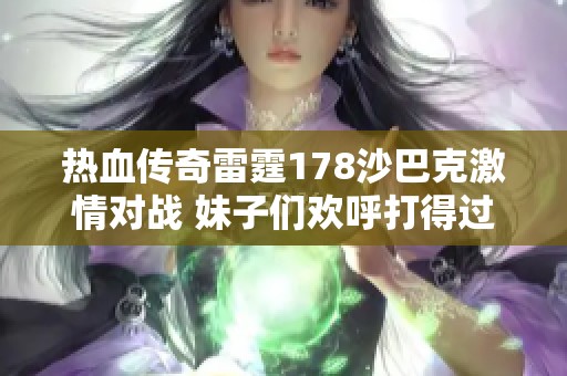 热血传奇雷霆178沙巴克激情对战 妹子们欢呼打得过瘾