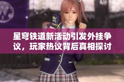 星穹铁道新活动引发外挂争议，玩家热议背后真相探讨