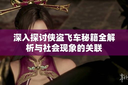深入探讨侠盗飞车秘籍全解析与社会现象的关联