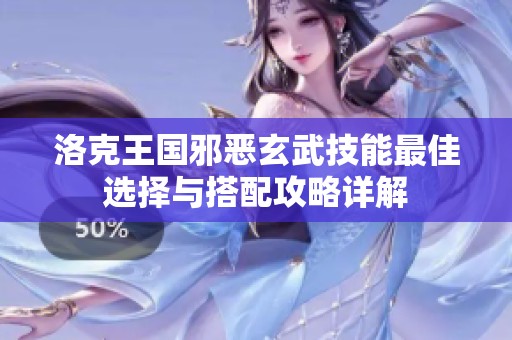 洛克王国邪恶玄武技能最佳选择与搭配攻略详解