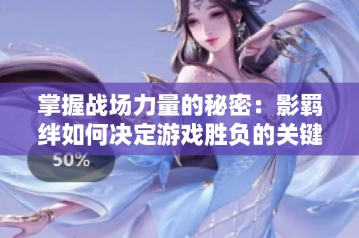 掌握战场力量的秘密：影羁绊如何决定游戏胜负的关键