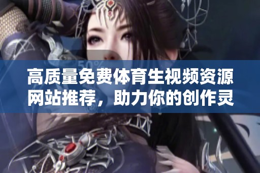 高质量免费体育生视频资源网站推荐，助力你的创作灵感