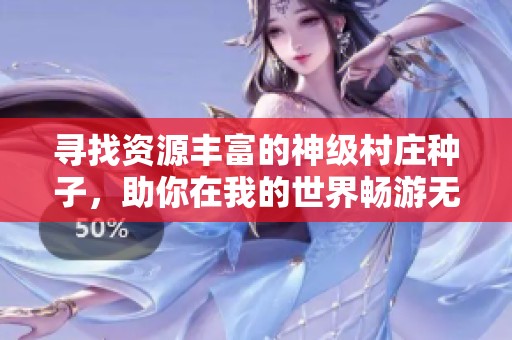 寻找资源丰富的神级村庄种子，助你在我的世界畅游无阻