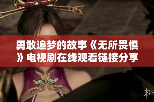 勇敢追梦的故事《无所畏惧》电视剧在线观看链接分享