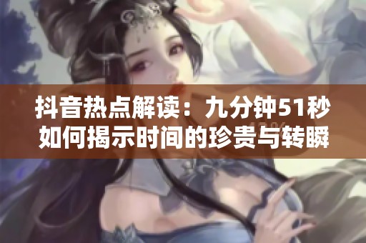 抖音热点解读：九分钟51秒如何揭示时间的珍贵与转瞬即逝