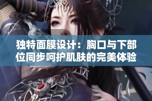 独特面膜设计：胸口与下部位同步呵护肌肤的完美体验