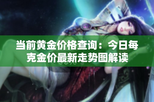 当前黄金价格查询：今日每克金价最新走势图解读