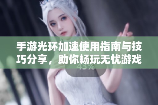 手游光环加速使用指南与技巧分享，助你畅玩无忧游戏体验