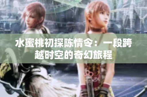 水蜜桃初探陈情令：一段跨越时空的奇幻旅程