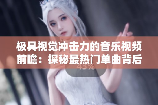 极具视觉冲击力的音乐视频前瞻：探秘最热门单曲背后的故事