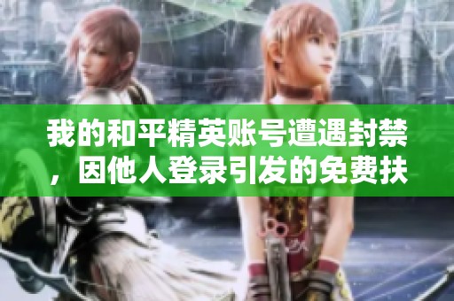 我的和平精英账号遭遇封禁，因他人登录引发的免费扶贫问题