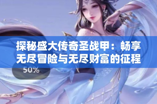 探秘盛大传奇圣战甲：畅享无尽冒险与无尽财富的征程
