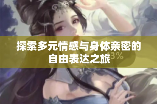 探索多元情感与身体亲密的自由表达之旅