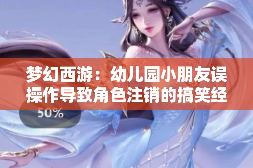 梦幻西游：幼儿园小朋友误操作导致角色注销的搞笑经历