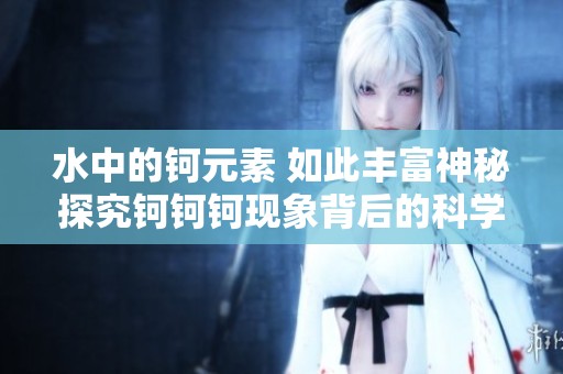水中的钶元素 如此丰富神秘探究钶钶钶现象背后的科学奥秘