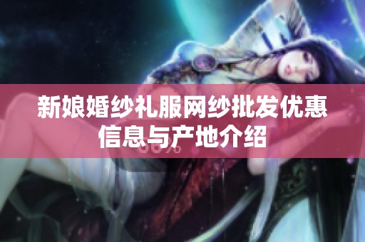 新娘婚纱礼服网纱批发优惠信息与产地介绍