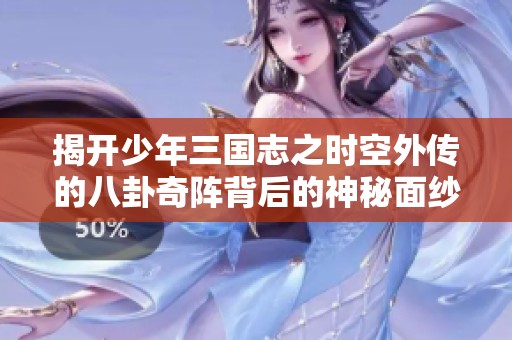 揭开少年三国志之时空外传的八卦奇阵背后的神秘面纱