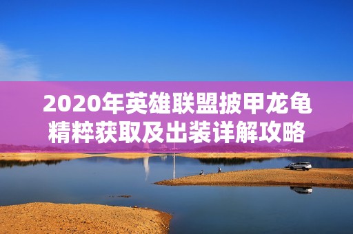 2020年英雄联盟披甲龙龟精粹获取及出装详解攻略