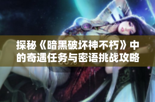 探秘《暗黑破坏神不朽》中的奇遇任务与密语挑战攻略