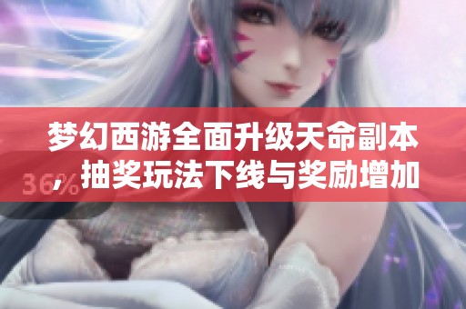 梦幻西游全面升级天命副本，抽奖玩法下线与奖励增加新通知