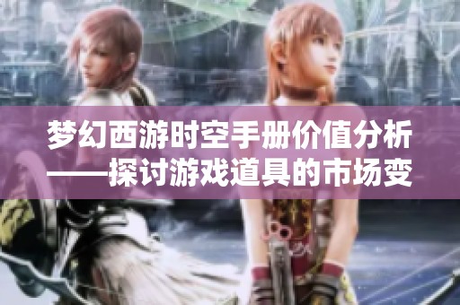 梦幻西游时空手册价值分析——探讨游戏道具的市场变迁与影响因素