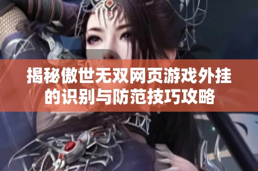 揭秘傲世无双网页游戏外挂的识别与防范技巧攻略