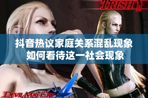 抖音热议家庭关系混乱现象 如何看待这一社会现象