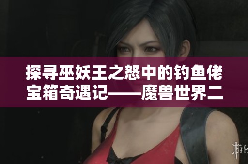 探寻巫妖王之怒中的钓鱼佬宝箱奇遇记——魔兽世界二十周年庆典回顾