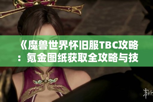 《魔兽世界怀旧服TBC攻略：氪金图纸获取全攻略与技巧分享》