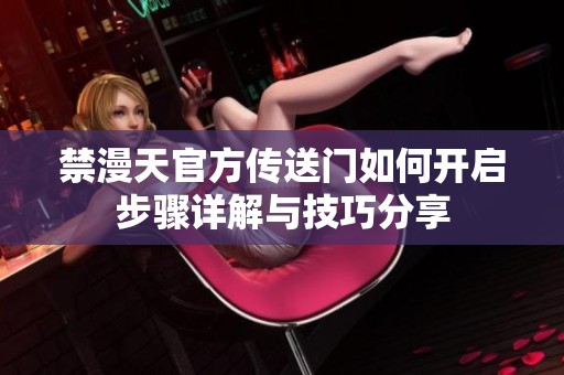 禁漫天官方传送门如何开启步骤详解与技巧分享