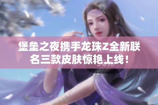 堡垒之夜携手龙珠Z全新联名三款皮肤惊艳上线！