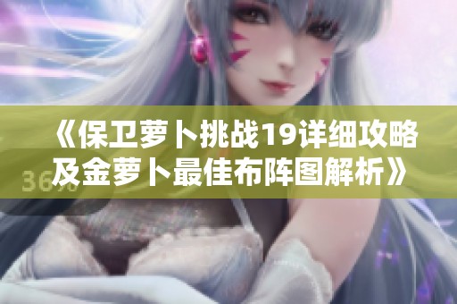 《保卫萝卜挑战19详细攻略及金萝卜最佳布阵图解析》