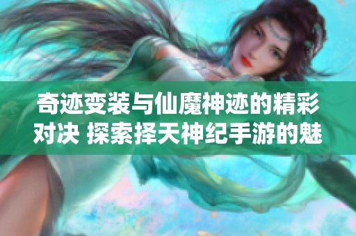 奇迹变装与仙魔神迹的精彩对决 探索择天神纪手游的魅力与折扣