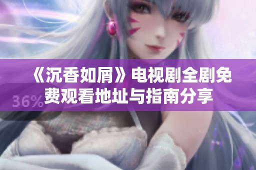《沉香如屑》电视剧全剧免费观看地址与指南分享