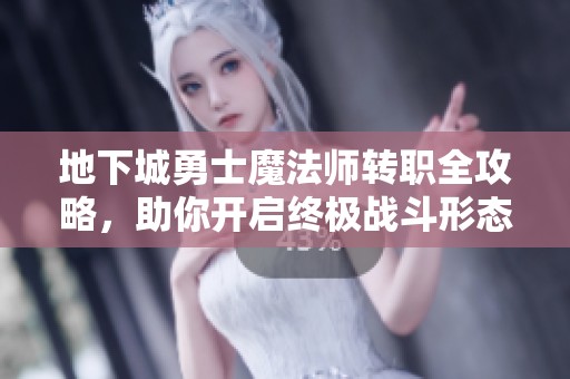 地下城勇士魔法师转职全攻略，助你开启终极战斗形态秘籍