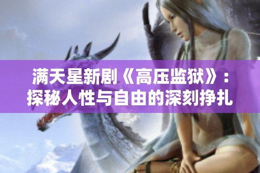 满天星新剧《高压监狱》：探秘人性与自由的深刻挣扎与冲突
