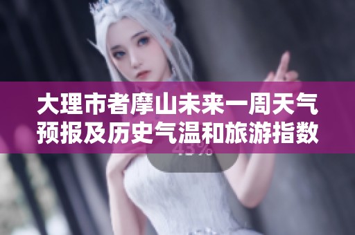 大理市者摩山未来一周天气预报及历史气温和旅游指数分析