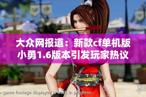大众网报道：新款cf单机版小勇1.6版本引发玩家热议与期待