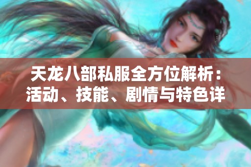 天龙八部私服全方位解析：活动、技能、剧情与特色详解攻略