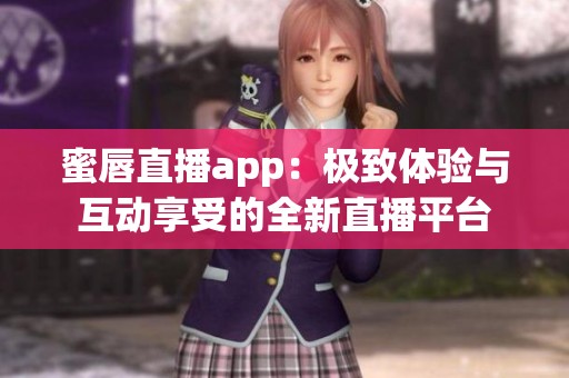 蜜唇直播app：极致体验与互动享受的全新直播平台