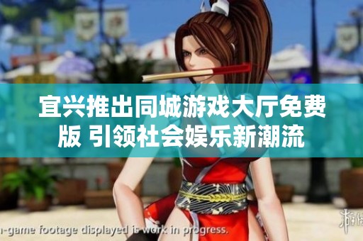 宜兴推出同城游戏大厅免费版 引领社会娱乐新潮流
