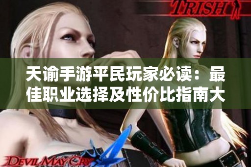 天谕手游平民玩家必读：最佳职业选择及性价比指南大揭秘