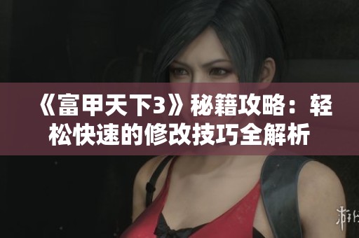 《富甲天下3》秘籍攻略：轻松快速的修改技巧全解析