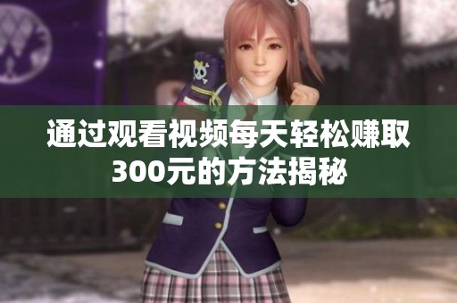 通过观看视频每天轻松赚取300元的方法揭秘