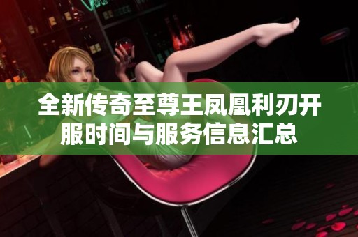 全新传奇至尊王凤凰利刃开服时间与服务信息汇总