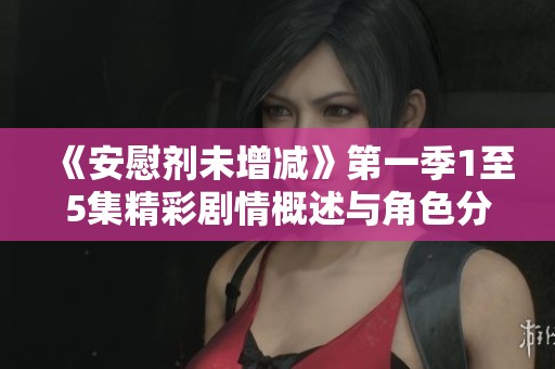 《安慰剂未增减》第一季1至5集精彩剧情概述与角色分析
